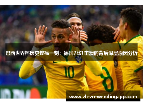 巴西世界杯历史惨痛一刻：德国7比1击溃的背后深层原因分析