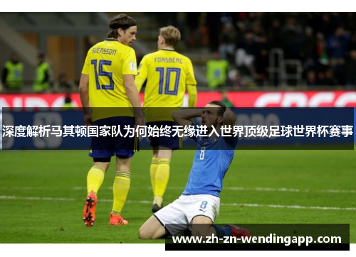 深度解析马其顿国家队为何始终无缘进入世界顶级足球世界杯赛事
