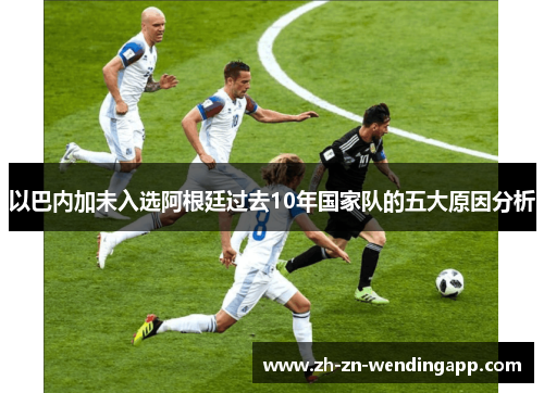 以巴内加未入选阿根廷过去10年国家队的五大原因分析