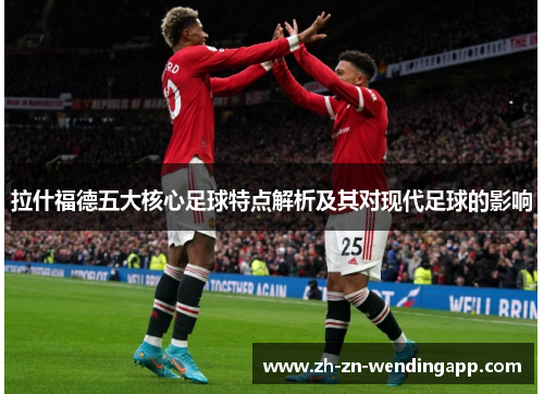 拉什福德五大核心足球特点解析及其对现代足球的影响