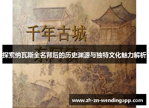 探索纳瓦斯全名背后的历史渊源与独特文化魅力解析