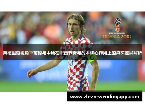 莫德里奇视角下前锋与中场在职责节奏与战术核心作用上的真实差异解析