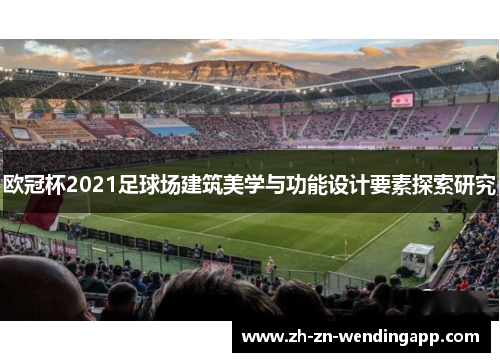 欧冠杯2021足球场建筑美学与功能设计要素探索研究