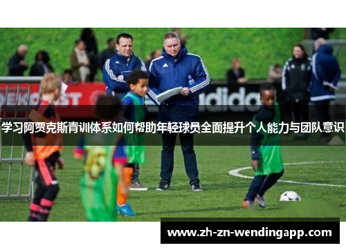 学习阿贾克斯青训体系如何帮助年轻球员全面提升个人能力与团队意识