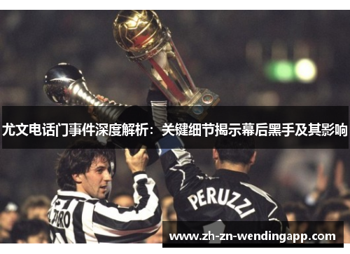 尤文电话门事件深度解析：关键细节揭示幕后黑手及其影响