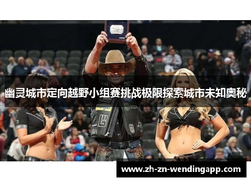 幽灵城市定向越野小组赛挑战极限探索城市未知奥秘