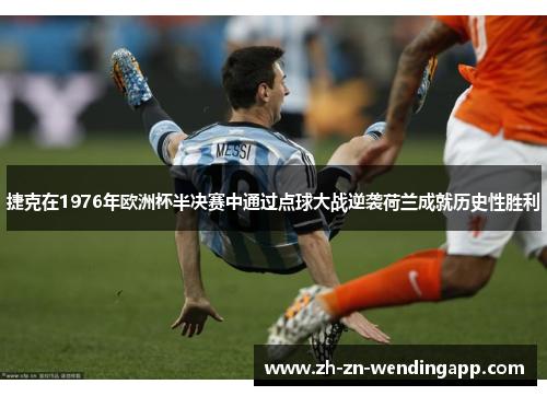 捷克在1976年欧洲杯半决赛中通过点球大战逆袭荷兰成就历史性胜利