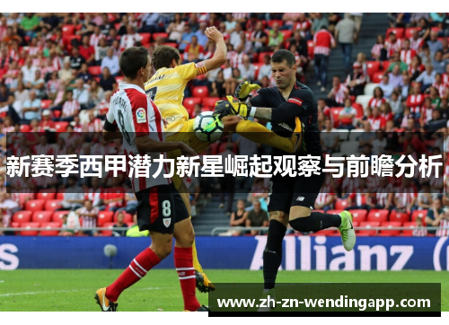 新赛季西甲潜力新星崛起观察与前瞻分析