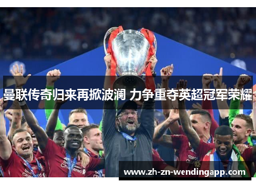 曼联传奇归来再掀波澜 力争重夺英超冠军荣耀