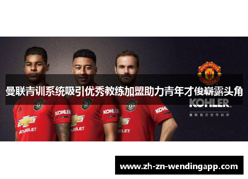 曼联青训系统吸引优秀教练加盟助力青年才俊崭露头角