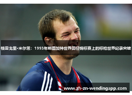 格雷戈里·米尔恩：1993年斯图加特世界田径锦标赛上的标枪世界纪录突破