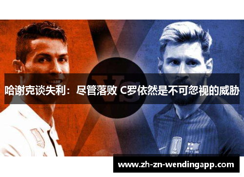 哈谢克谈失利：尽管落败 C罗依然是不可忽视的威胁