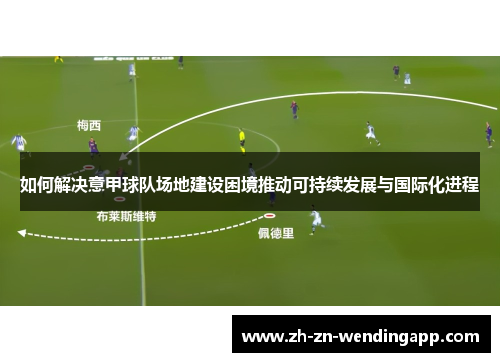 如何解决意甲球队场地建设困境推动可持续发展与国际化进程