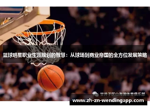 篮球明星职业生涯规划的智慧：从球场到商业帝国的全方位发展策略