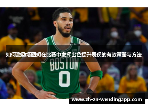 如何激励塔图姆在比赛中发挥出色提升表现的有效策略与方法