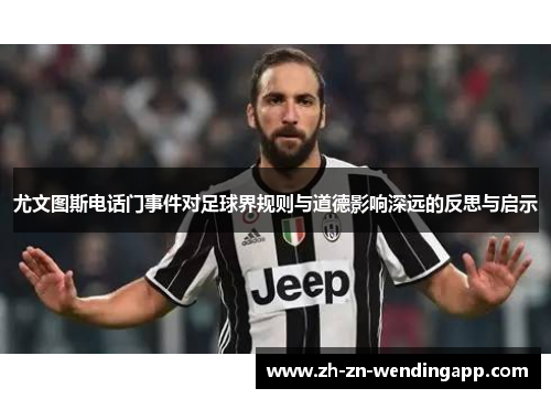 尤文图斯电话门事件对足球界规则与道德影响深远的反思与启示