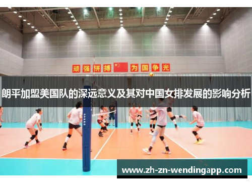 朗平加盟美国队的深远意义及其对中国女排发展的影响分析