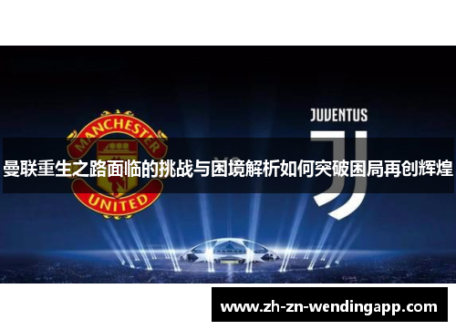 曼联重生之路面临的挑战与困境解析如何突破困局再创辉煌