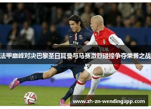 法甲巅峰对决巴黎圣日耳曼与马赛激烈碰撞争夺荣誉之战