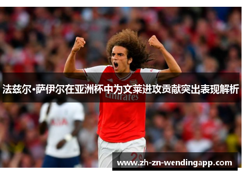 法兹尔·萨伊尔在亚洲杯中为文莱进攻贡献突出表现解析