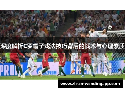 深度解析C罗帽子戏法技巧背后的战术与心理素质