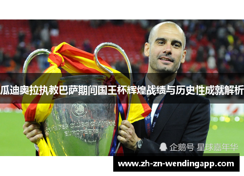 瓜迪奥拉执教巴萨期间国王杯辉煌战绩与历史性成就解析