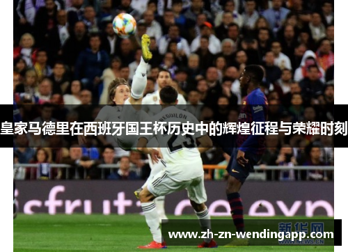 皇家马德里在西班牙国王杯历史中的辉煌征程与荣耀时刻