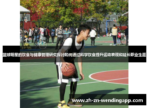 篮球明星的饮食与健康管理研究探讨如何通过科学饮食提升运动表现和延长职业生涯
