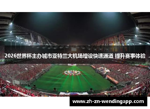 2026世界杯主办城市亚特兰大机场增设快速通道 提升赛事体验