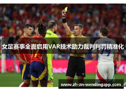 女足赛事全面启用VAR技术助力裁判判罚精准化