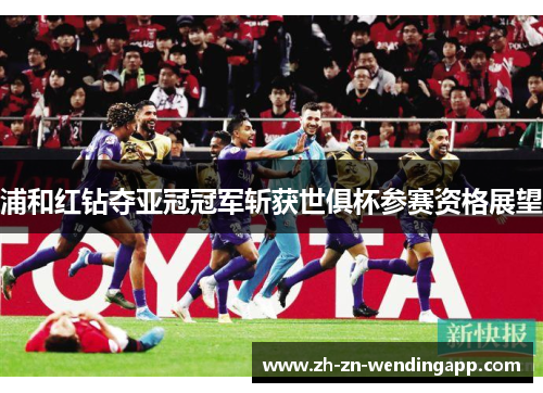 浦和红钻夺亚冠冠军斩获世俱杯参赛资格展望