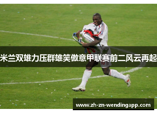 米兰双雄力压群雄笑傲意甲联赛前二风云再起