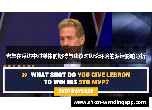 老詹在采访中对媒体的期待与建议对舆论环境的深远影响分析