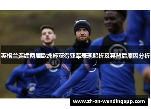 英格兰连续两届欧洲杯获得亚军表现解析及其背后原因分析