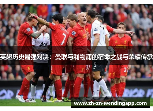 英超历史最强对决：曼联与利物浦的宿命之战与荣耀传承