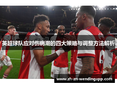 英超球队应对伤病潮的四大策略与调整方法解析