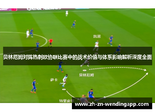 贝林厄姆对阵热刺欧协联比赛中的战术价值与体系影响解析深度全面 贝林厄姆对阵热刺欧协联比赛中的战术价值与体系影响解析深度全面