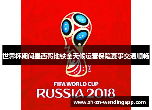 世界杯期间墨西哥地铁全天候运营保障赛事交通顺畅 世界杯期间墨西哥地铁全天候运营保障赛事交通顺畅