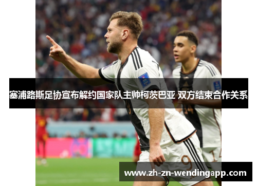 塞浦路斯足协宣布解约国家队主帅柯茨巴亚 双方结束合作关系